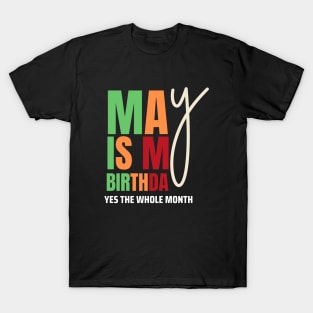 May Is My Birthday Yes The Whole Month Birthday T-Shirt